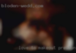 Love to makeout in Prestonsburg, KY and touch the body.